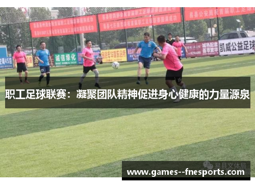 职工足球联赛:凝聚团队精神促进身心健康的力量源泉 职工足球联赛:凝聚团队精神促进身心健康的力量源泉