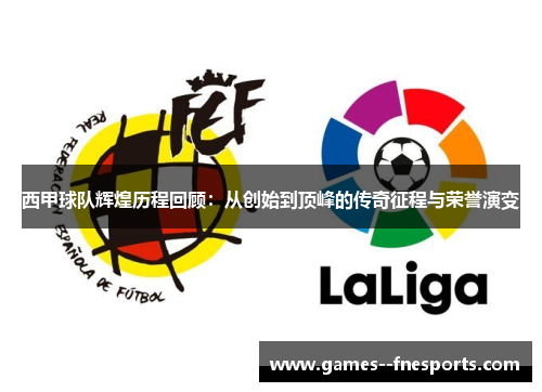 西甲球队辉煌历程回顾：从创始到顶峰的传奇征程与荣誉演变