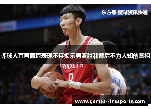 评球人直言周琦表现不佳揭示男篮胜利背后不为人知的真相