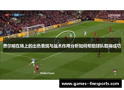 费尔明在场上的出色表现与战术作用分析如何帮助球队取得成功