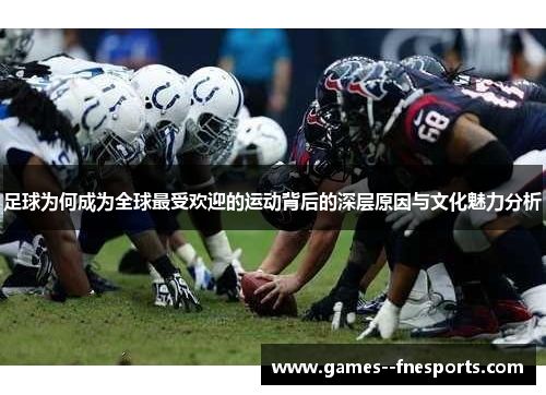 足球为何成为全球最受欢迎的运动背后的深层原因与文化魅力分析