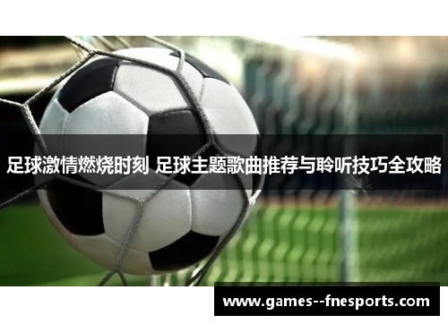 足球激情燃烧时刻 足球主题歌曲推荐与聆听技巧全攻略