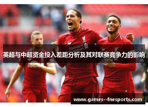 英超与中超资金投入差距分析及其对联赛竞争力的影响