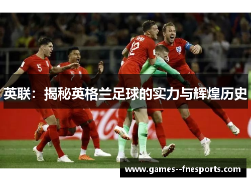 英联：揭秘英格兰足球的实力与辉煌历史