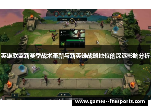 英雄联盟新赛季战术革新与新英雄战略地位的深远影响分析 英雄联盟新赛季战术革新与新英雄战略地位的深远影响分析