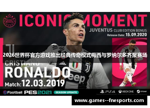 2026世界杯官方游戏推出经典传奇模式梅西与罗纳尔多齐聚赛场