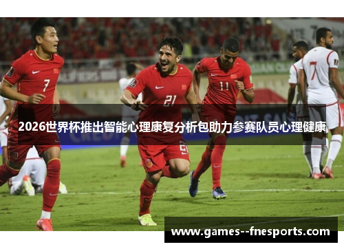 2026世界杯推出智能心理康复分析包助力参赛队员心理健康 2026世界杯推出智能心理康复分析包助力参赛队员心理健康