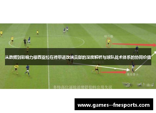 从数据到影响力穆西亚拉在德甲进攻端贡献的深度解析与球队战术体系的协同价值 从数据到影响力穆西亚拉在德甲进攻端贡献的深度解析与球队战术体系的协同价值