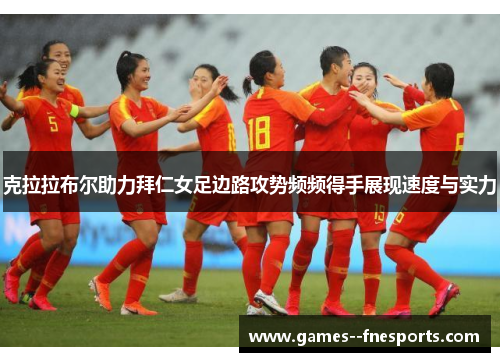 克拉拉布尔助力拜仁女足边路攻势频频得手展现速度与实力 克拉拉布尔助力拜仁女足边路攻势频频得手展现速度与实力