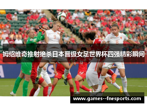 姆绍维奇推射绝杀日本晋级女足世界杯四强精彩瞬间 姆绍维奇推射绝杀日本晋级女足世界杯四强精彩瞬间