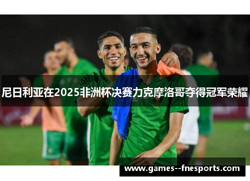 尼日利亚在2025非洲杯决赛力克摩洛哥夺得冠军荣耀