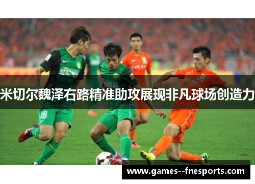 米切尔魏泽右路精准助攻展现非凡球场创造力 米切尔魏泽右路精准助攻展现非凡球场创造力