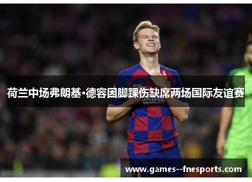 荷兰中场弗朗基·德容因脚踝伤缺席两场国际友谊赛 荷兰中场弗朗基·德容因脚踝伤缺席两场国际友谊赛