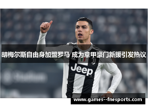 胡梅尔斯自由身加盟罗马 成为意甲豪门新援引发热议 胡梅尔斯自由身加盟罗马 成为意甲豪门新援引发热议