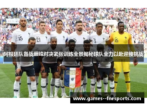 阿根廷队备战巅峰对决紧张训练全景揭秘球队全力以赴迎接挑战