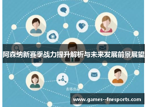 阿森纳新赛季战力提升解析与未来发展前景展望