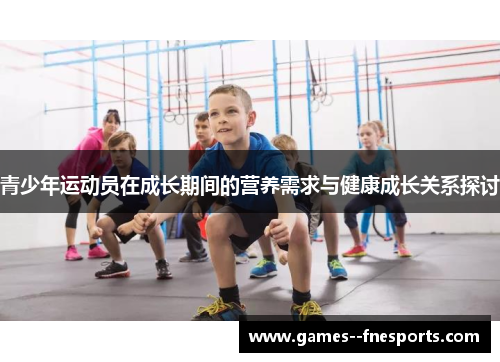 青少年运动员在成长期间的营养需求与健康成长关系探讨