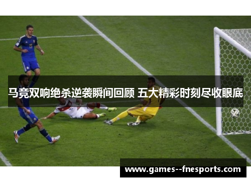 马竞双响绝杀逆袭瞬间回顾 五大精彩时刻尽收眼底