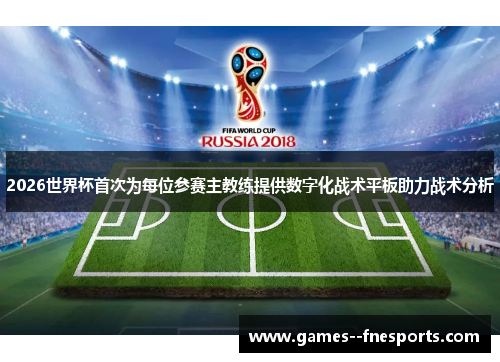 2026世界杯首次为每位参赛主教练提供数字化战术平板助力战术分析 2026世界杯首次为每位参赛主教练提供数字化战术平板助力战术分析