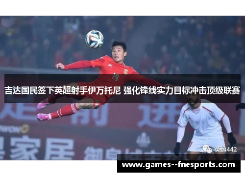 吉达国民签下英超射手伊万托尼 强化锋线实力目标冲击顶级联赛