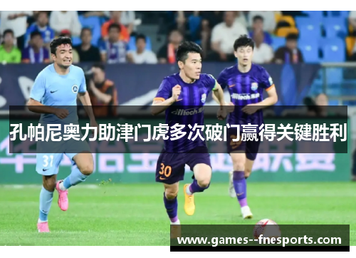 孔帕尼奥力助津门虎多次破门赢得关键胜利