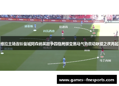维拉主场连斩曼城阿森纳英超争四格局骤变黑马气势震动联盟之夜再起