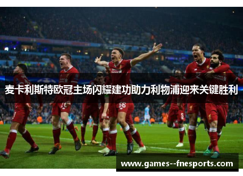 麦卡利斯特欧冠主场闪耀建功助力利物浦迎来关键胜利 麦卡利斯特欧冠主场闪耀建功助力利物浦迎来关键胜利