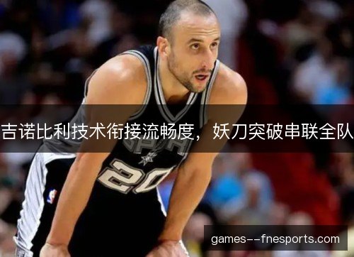 吉诺比利技术衔接流畅度，妖刀突破串联全队
