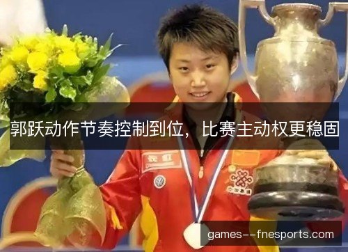 郭跃动作节奏控制到位，比赛主动权更稳固
